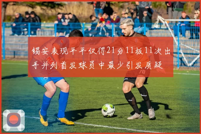 锡安表现平平仅得21分11板11次出手并列首发球员中最少引发质疑