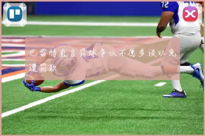 巴雷特直言罚球争议不愿多谈以免遭罚款