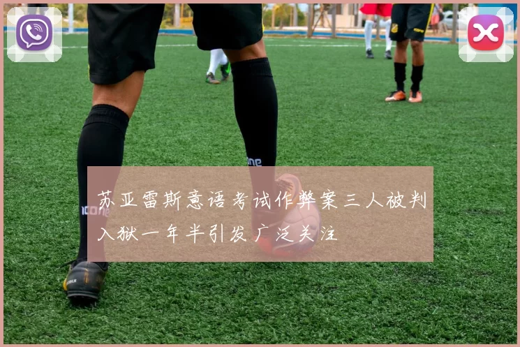 苏亚雷斯意语考试作弊案三人被判入狱一年半引发广泛关注