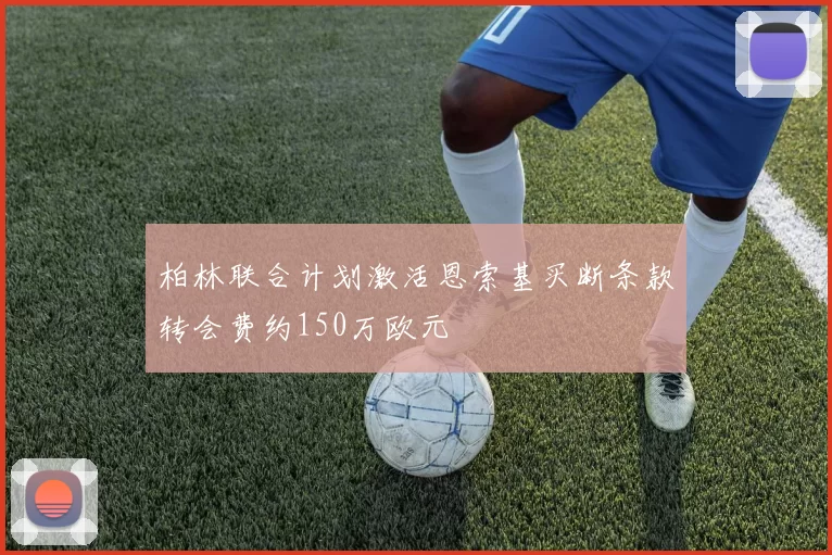 柏林联合计划激活恩索基买断条款转会费约150万欧元