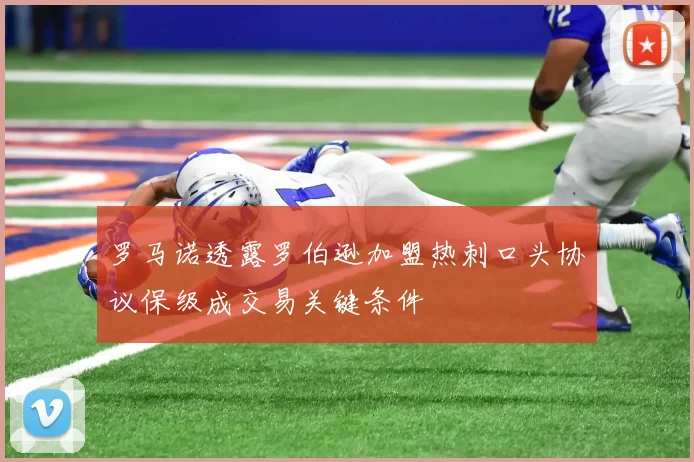 罗马诺透露罗伯逊加盟热刺口头协议保级成交易关键条件