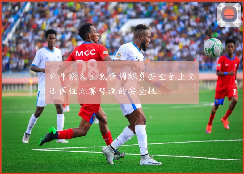 公牛热火主裁强调球员安全至上无法保证比赛环境的安全性