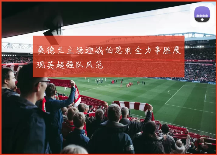 桑德兰主场迎战伯恩利全力争胜展现英超强队风范