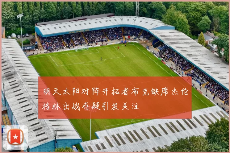 明天太阳对阵开拓者布克缺席杰伦格林出战存疑引发关注
