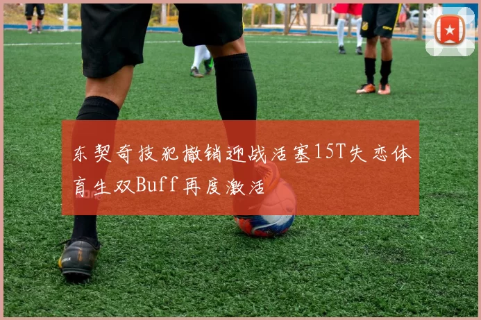 东契奇技犯撤销迎战活塞15T失恋体育生双Buff再度激活