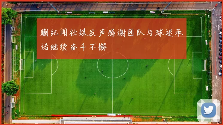 蒯纪闻社媒发声感谢团队与球迷承诺继续奋斗不懈