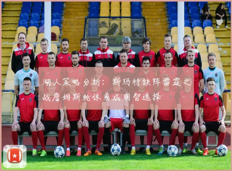 湖人策略分析：斯玛特缺阵雷霆之战詹姆斯轮休或成明智选择