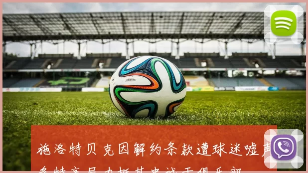 施洛特贝克因解约条款遭球迷嘘声多特高层力挺其忠诚于俱乐部