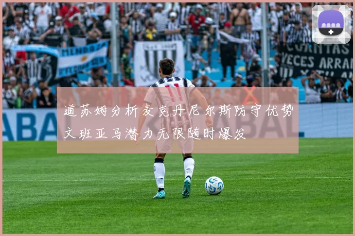 道苏姆分析麦克丹尼尔斯防守优势文班亚马潜力无限随时爆发