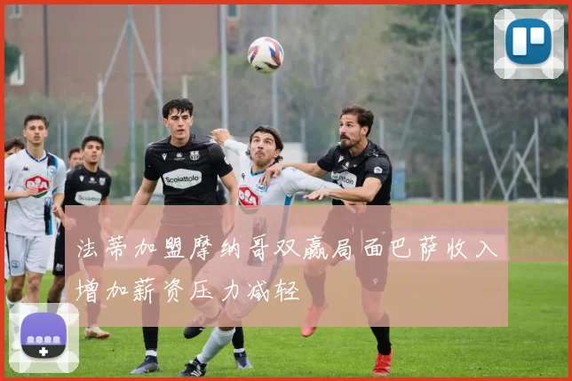 法蒂加盟摩纳哥双赢局面巴萨收入增加薪资压力减轻